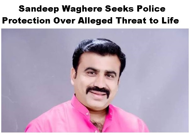 Sandeep Waghere Seeks Police Protection Over Alleged Threat to Life